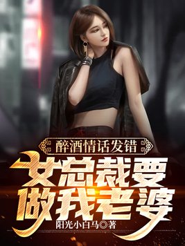 醉酒情话发错，女总裁要做我老婆